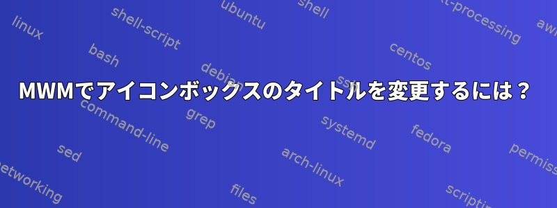 MWMでアイコンボックスのタイトルを変更するには？