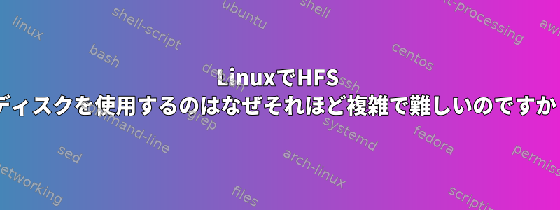 LinuxでHFS +ディスクを使用するのはなぜそれほど複雑で難しいのですか？