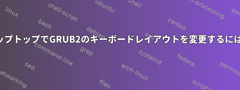 ラップトップでGRUB2のキーボードレイアウトを変更するには？