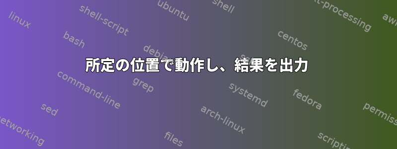 所定の位置で動作し、結果を出力