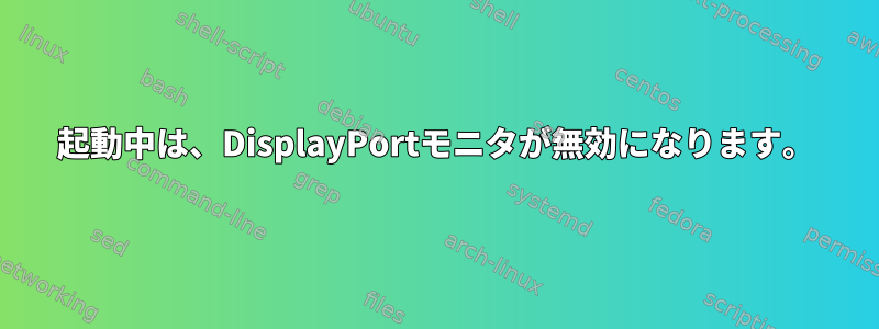 起動中は、DisplayPortモニタが無効になります。