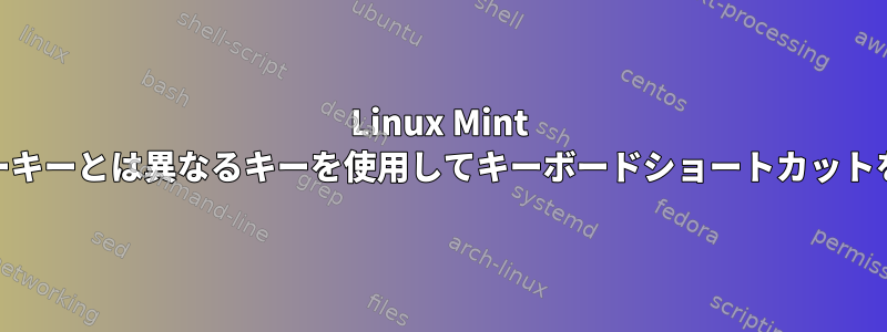 Linux Mint Xfceでスーパーキーとは異なるキーを使用してキーボードショートカットを作成できない