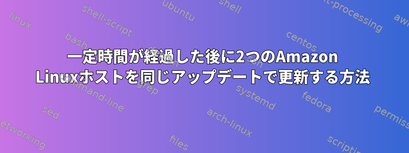 一定時間が経過した後に2つのAmazon Linuxホストを同じアップデートで更新する方法