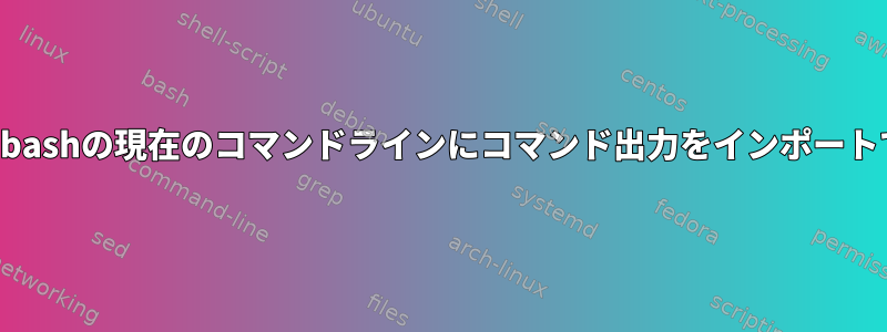 編集のためにbashの現在のコマンドラインにコマンド出力をインポートできますか？