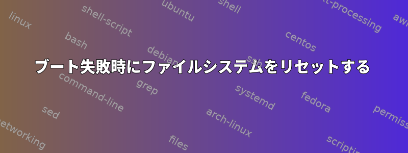 ブート失敗時にファイルシステムをリセットする