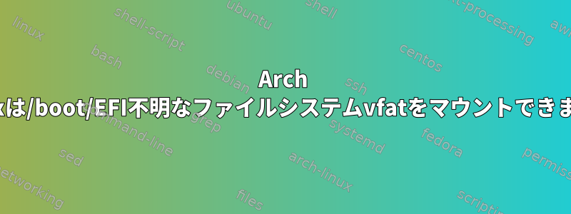 Arch Linuxは/boot/EFI不明なファイルシステムvfatをマウントできません