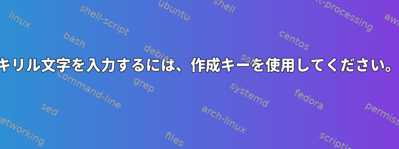 キリル文字を入力するには、作成キーを使用してください。