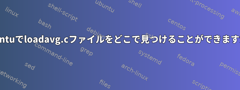 Ubuntuでloadavg.cファイルをどこで見つけることができますか？