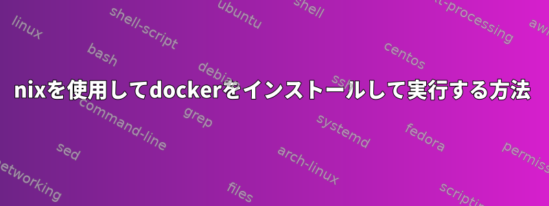 nixを使用してdockerをインストールして実行する方法