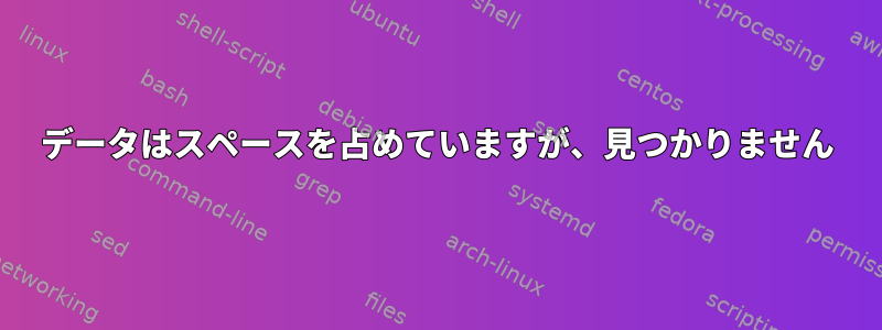 データはスペースを占めていますが、見つかりません