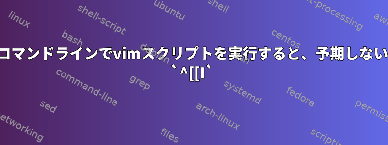 コマンドラインでvimスクリプトを実行すると、予期しない `^[[I`