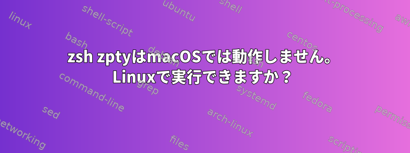 zsh zptyはmacOSでは動作しません。 Linuxで実行できますか？