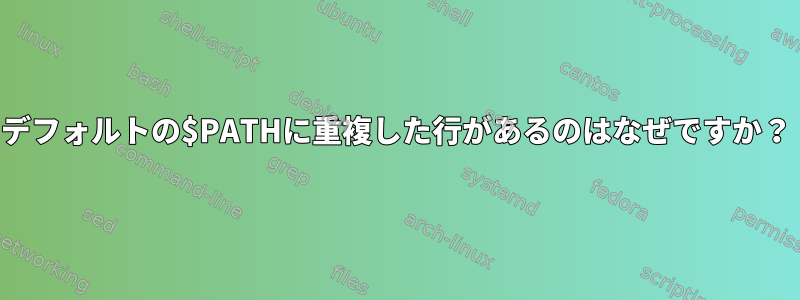 デフォルトの$PATHに重複した行があるのはなぜですか？