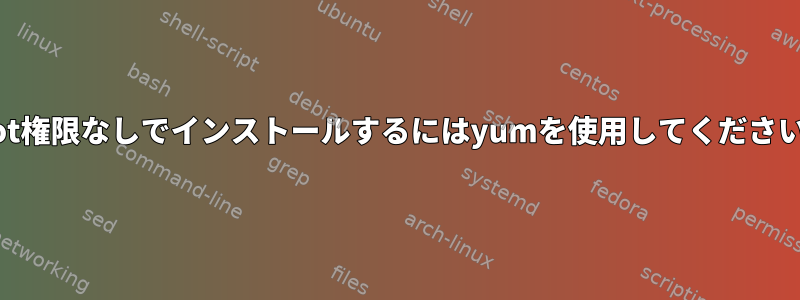 root権限なしでインストールするにはyumを使用してください。