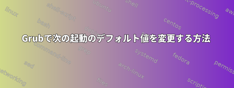 Grubで次の起動のデフォルト値を変更する方法