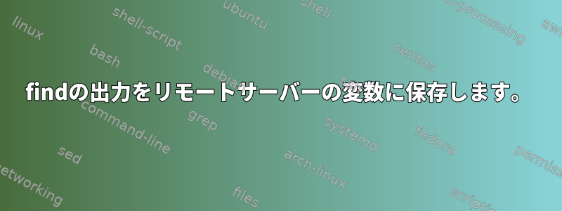 findの出力をリモートサーバーの変数に保存します。