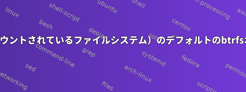 現在のカーネル（またはマウントされているファイルシステム）のデフォルトのbtrfsオプションを表示する方法