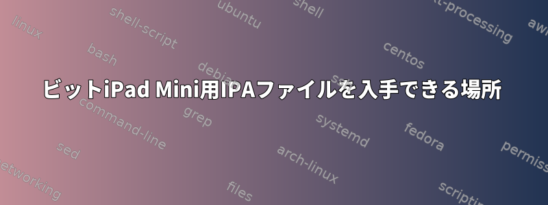 32ビットiPad Mini用IPAファイルを入手できる場所