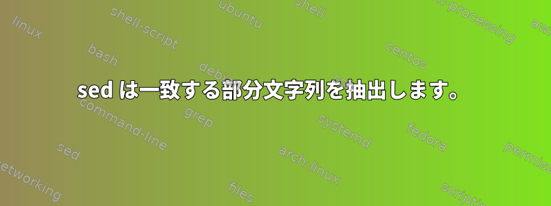 sed は一致する部分文字列を抽出します。