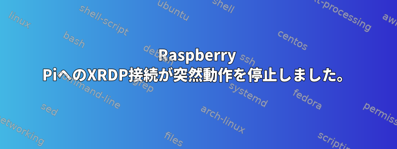 Raspberry PiへのXRDP接続が突然動作を停止しました。