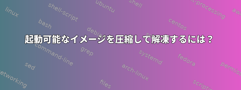 起動可能なイメージを圧縮して解凍するには？