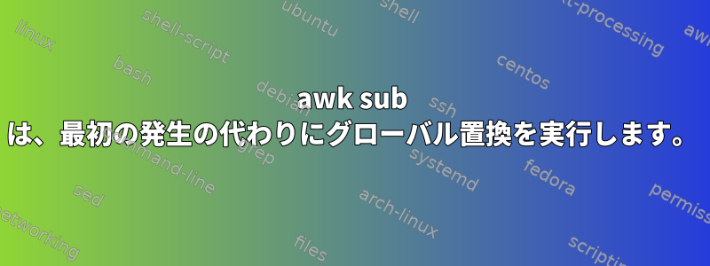 awk sub は、最初の発生の代わりにグローバル置換を実行します。