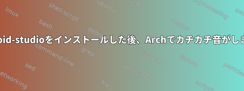 android-studioをインストールした後、Archでカチカチ音がします。