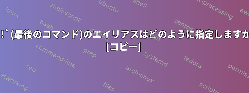 `!!`(最後のコマンド)のエイリアスはどのように指定しますか? [コピー]