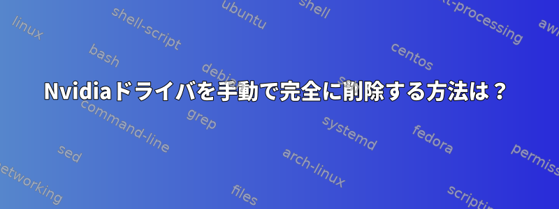 Nvidiaドライバを手動で完全に削除する方法は？