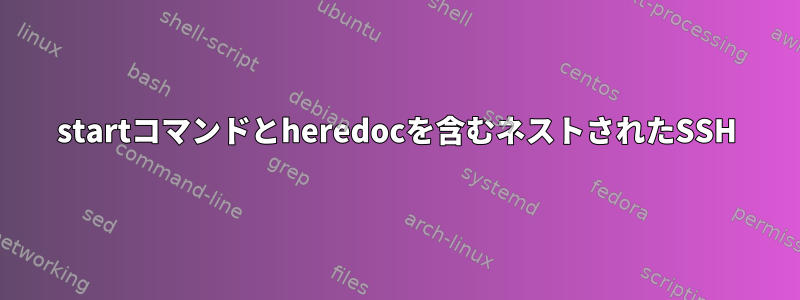 startコマンドとheredocを含むネストされたSSH