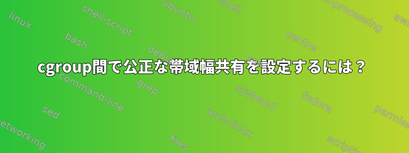 cgroup間で公正な帯域幅共有を設定するには？