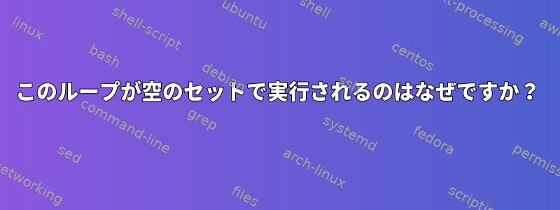 このループが空のセットで実行されるのはなぜですか？