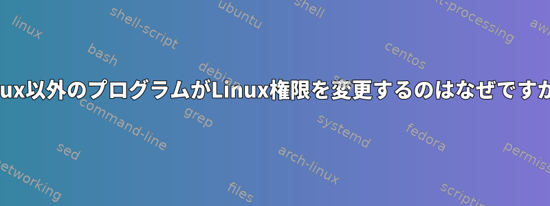 Linux以外のプログラムがLinux権限を変更するのはなぜですか？