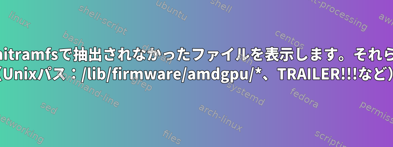 initramfs：binwalkはunmkinitramfsで抽出されなかったファイルを表示します。それらは何のために使用されますか？ （Unixパス：/lib/firmware/amdgpu/*、TRAILER!!!など）