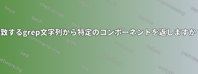 一致するgrep文字列から特定のコンポーネントを返しますか？