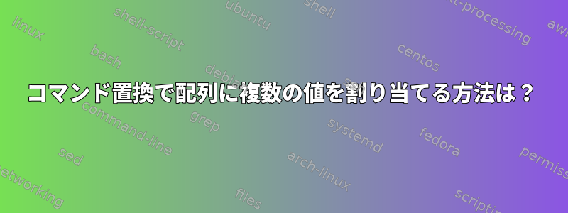 コマンド置換で配列に複数の値を割り当てる方法は？