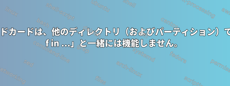 ワイルドカードは、他のディレクトリ（およびパーティション）で「for f in ...」と一緒には機能しません。