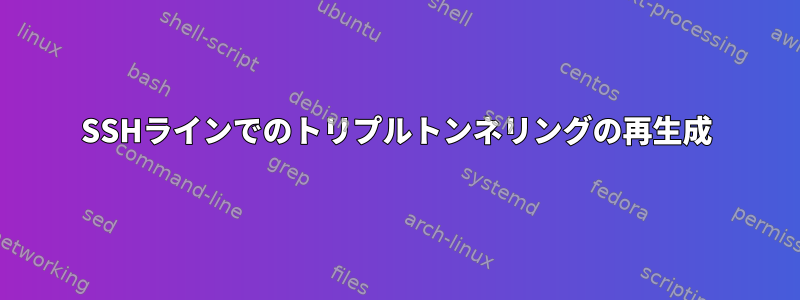 SSHラインでのトリプルトンネリングの再生成