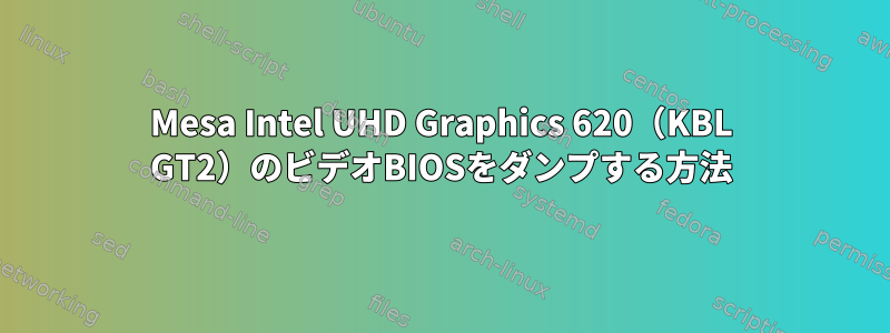 Mesa Intel UHD Graphics 620（KBL GT2）のビデオBIOSをダンプする方法