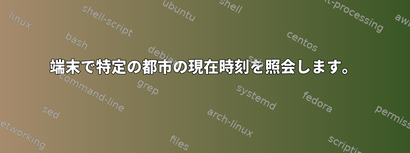 端末で特定の都市の現在時刻を照会します。