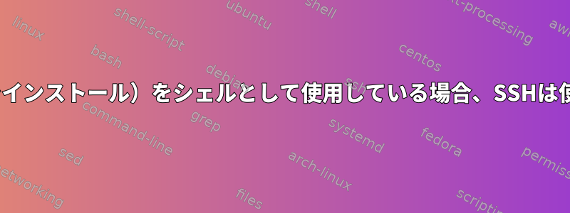 Fish（Nix経由でインストール）をシェルとして使用している場合、SSHは使用できません。