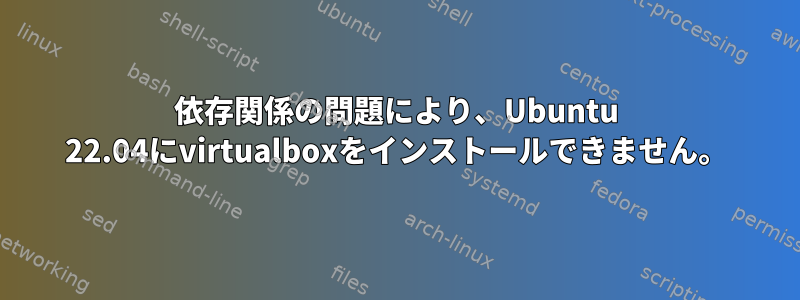 依存関係の問題により、Ubuntu 22.04にvirtualboxをインストールできません。