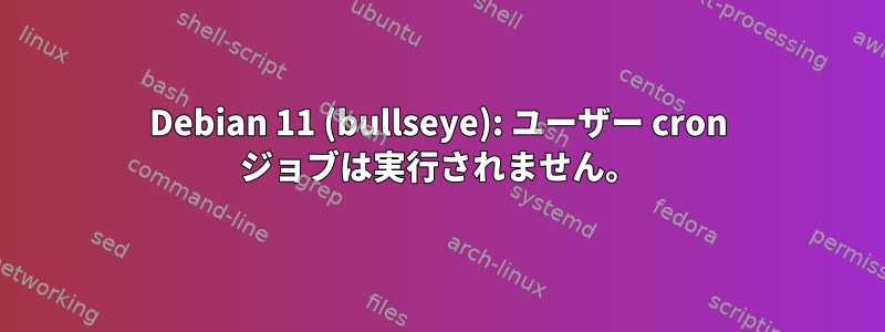 Debian 11 (bullseye): ユーザー cron ジョブは実行されません。