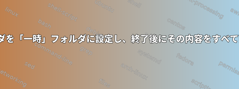 Linuxフォルダを「一時」フォルダに設定し、終了後にその内容をすべて削除する方法