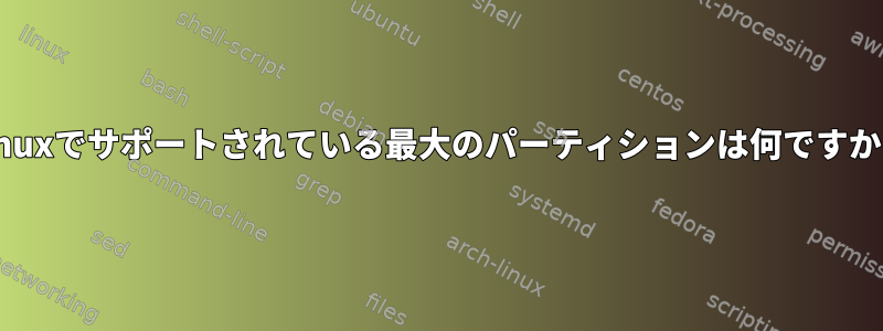 Linuxでサポートされている最大のパーティションは何ですか？