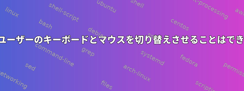 Xepyrにユーザーのキーボードとマウスを切り替えさせることはできますか？