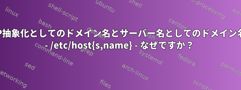 IP抽象化としてのドメイン名とサーバー名としてのドメイン名 - /etc/host{s,name} - なぜですか？