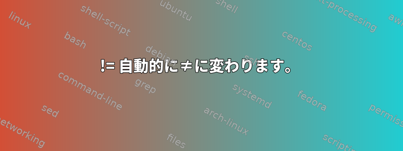 != 自動的に≠に変わります。