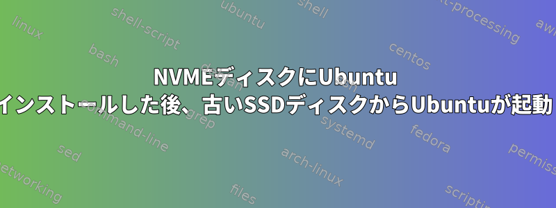 NVMEディスクにUbuntu 22.04.1をインストールした後、古いSSDディスクからUbuntuが起動しません。