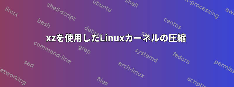 xzを使用したLinuxカーネルの圧縮